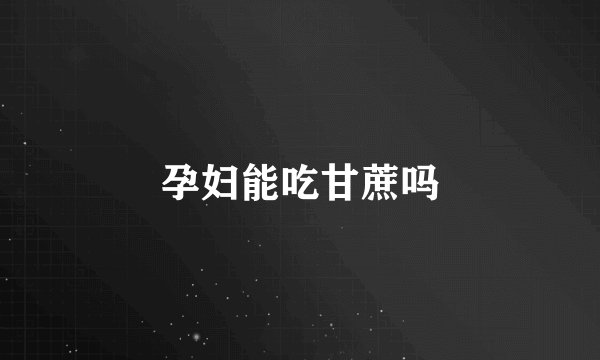 孕妇能吃甘蔗吗