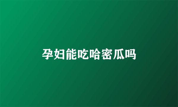 孕妇能吃哈密瓜吗