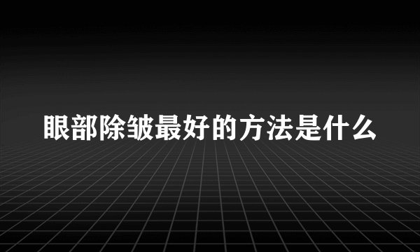 眼部除皱最好的方法是什么