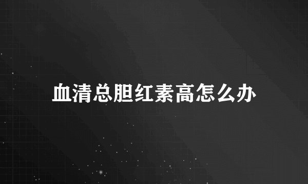 血清总胆红素高怎么办