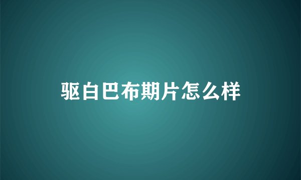 驱白巴布期片怎么样