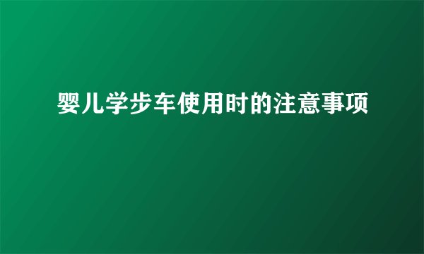 婴儿学步车使用时的注意事项