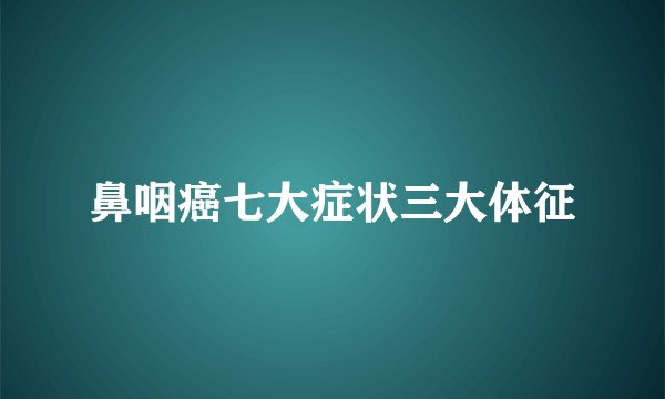 鼻咽癌七大症状三大体征