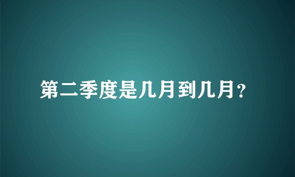 第二季度是几月到几月？