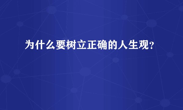 为什么要树立正确的人生观？