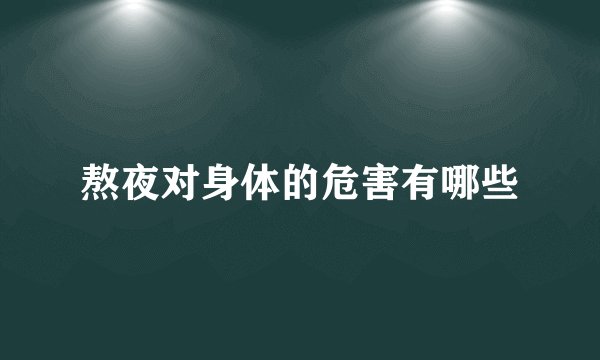 熬夜对身体的危害有哪些
