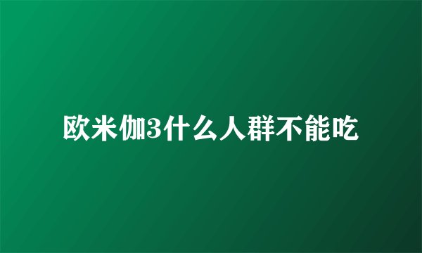 欧米伽3什么人群不能吃