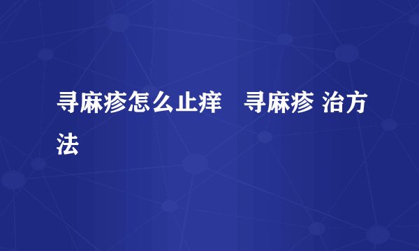 寻麻疹怎么止痒   寻麻疹 治方法