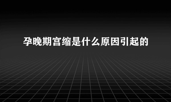 孕晚期宫缩是什么原因引起的