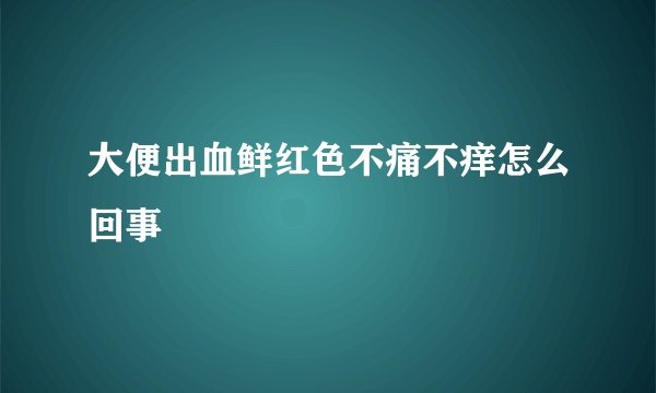 大便出血鲜红色不痛不痒怎么回事