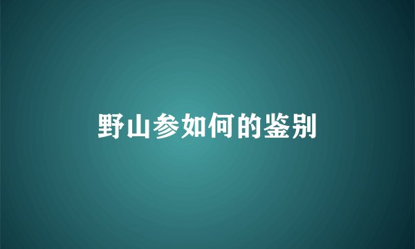 野山参如何的鉴别