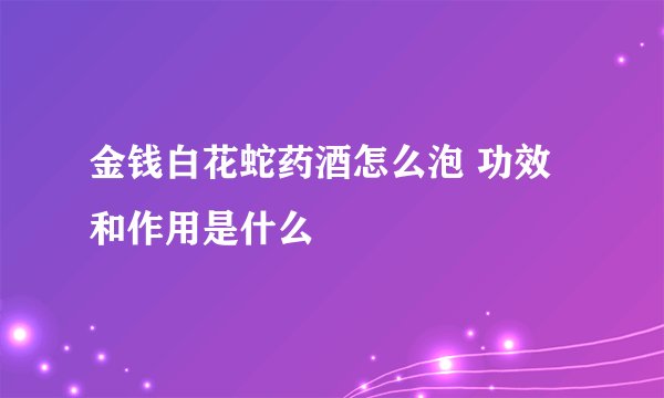 金钱白花蛇药酒怎么泡 功效和作用是什么