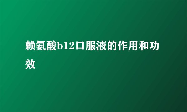 赖氨酸b12口服液的作用和功效