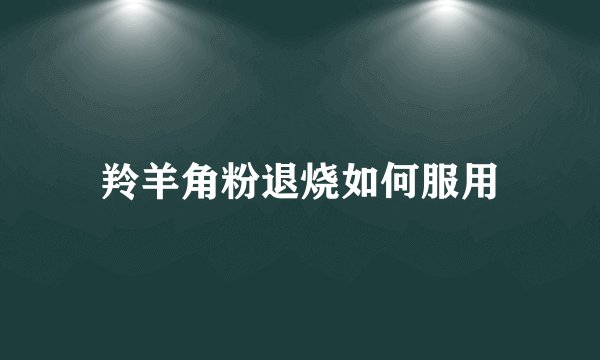 羚羊角粉退烧如何服用