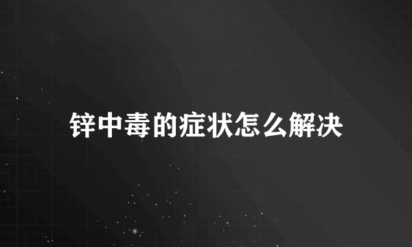 锌中毒的症状怎么解决