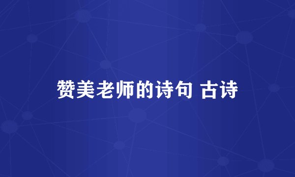 赞美老师的诗句 古诗