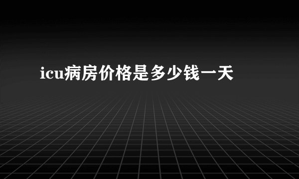 icu病房价格是多少钱一天