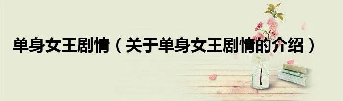 单身女王剧情（关于单身女王剧情的介绍）