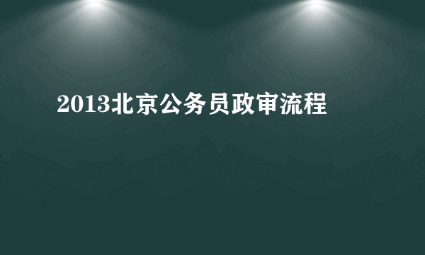 2013北京公务员政审流程