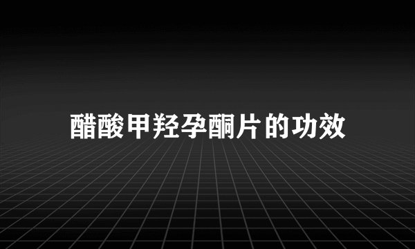 醋酸甲羟孕酮片的功效