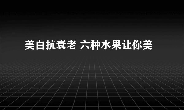 美白抗衰老 六种水果让你美