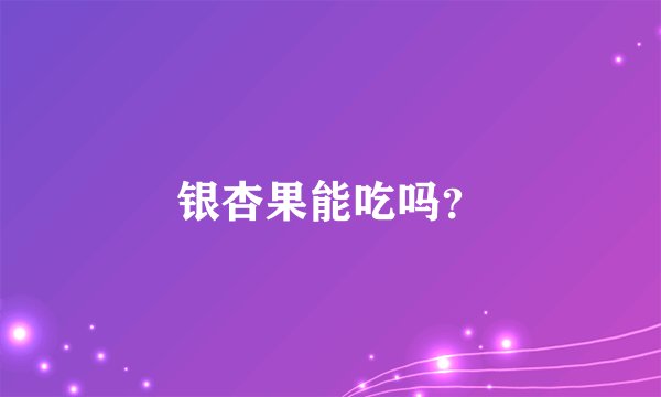 银杏果能吃吗？