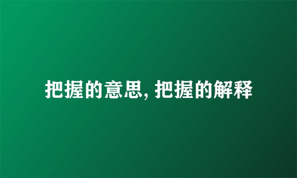 把握的意思, 把握的解释
