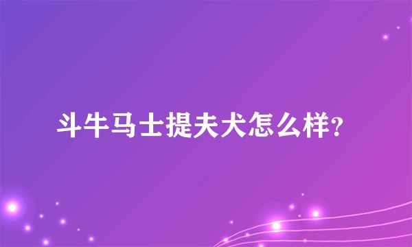 斗牛马士提夫犬怎么样？
