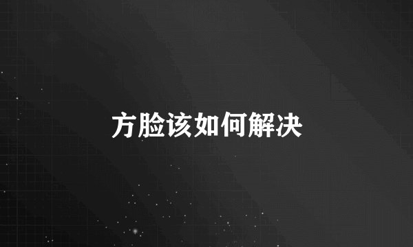 方脸该如何解决