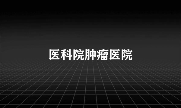 医科院肿瘤医院