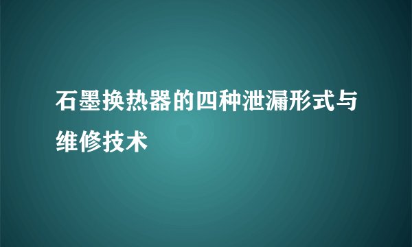 石墨换热器的四种泄漏形式与维修技术