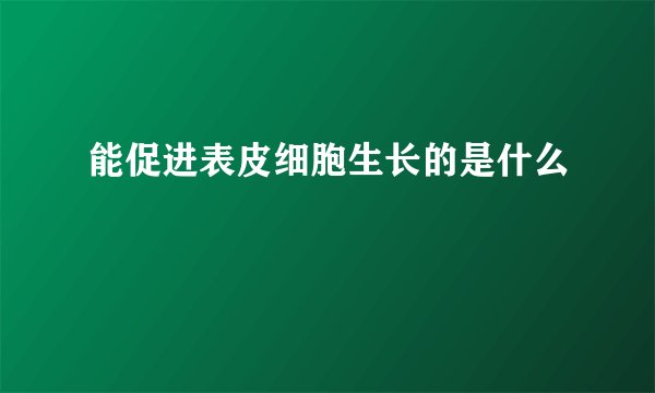 能促进表皮细胞生长的是什么