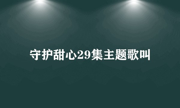 守护甜心29集主题歌叫