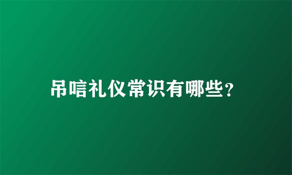 吊唁礼仪常识有哪些？