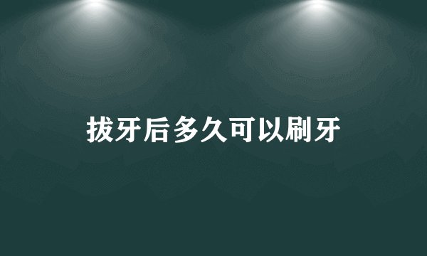 拔牙后多久可以刷牙