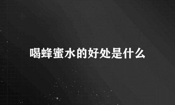 喝蜂蜜水的好处是什么