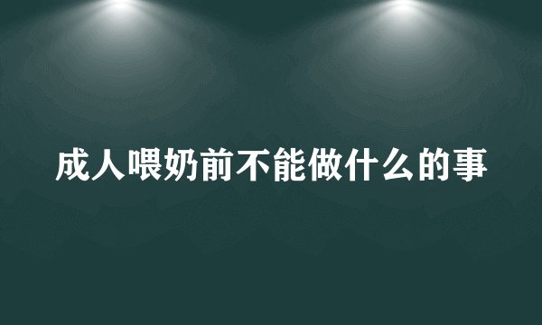 成人喂奶前不能做什么的事