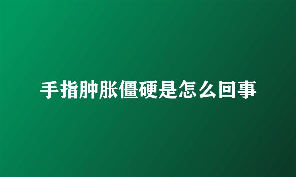 手指肿胀僵硬是怎么回事
