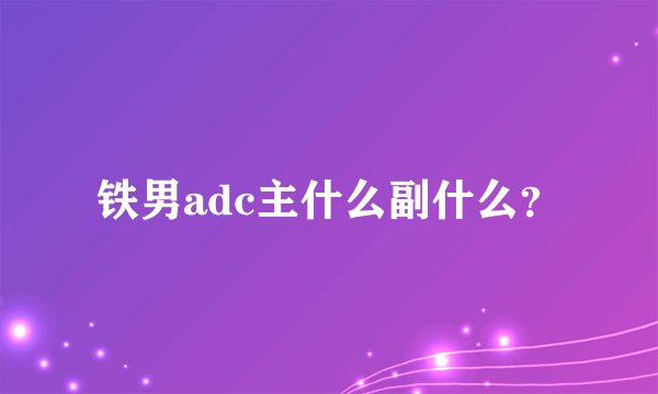 铁男adc主什么副什么？