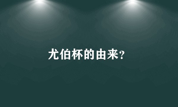尤伯杯的由来?