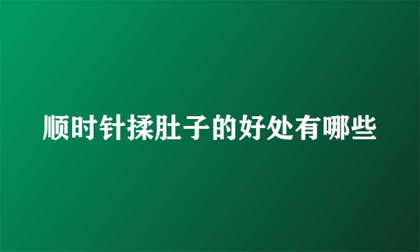 顺时针揉肚子的好处有哪些