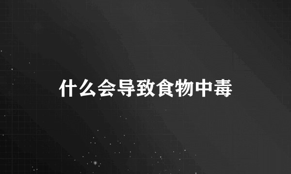 什么会导致食物中毒