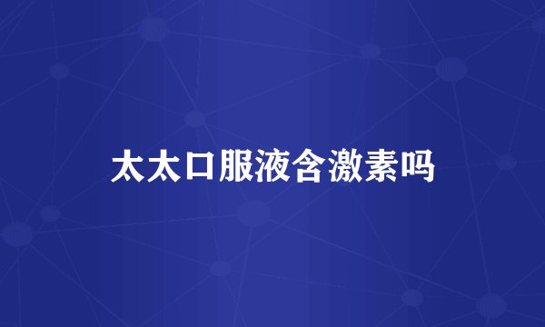 太太口服液含激素吗