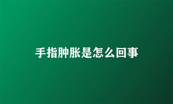 手指肿胀是怎么回事
