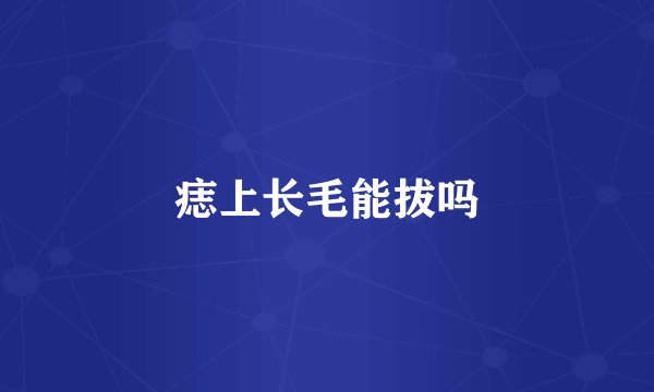痣上长毛能拔吗