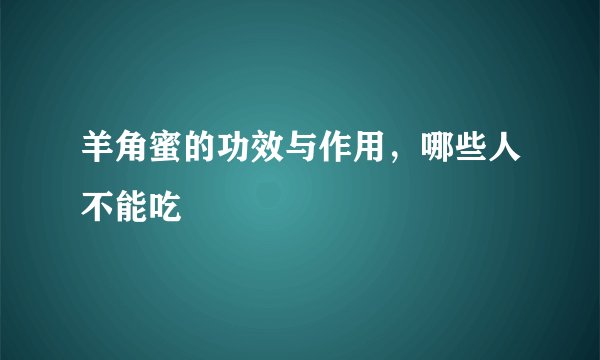 羊角蜜的功效与作用，哪些人不能吃