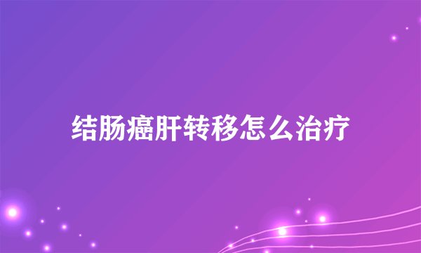 结肠癌肝转移怎么治疗
