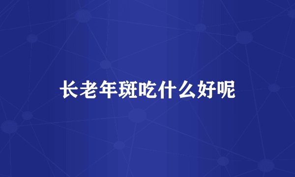 长老年斑吃什么好呢