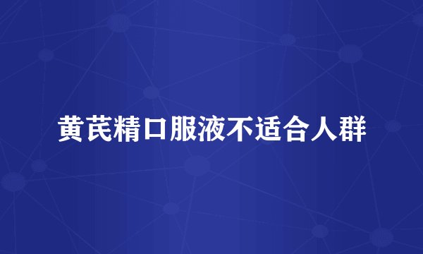 黄芪精口服液不适合人群