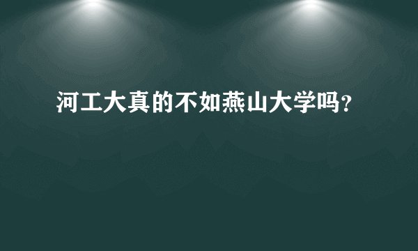 河工大真的不如燕山大学吗？